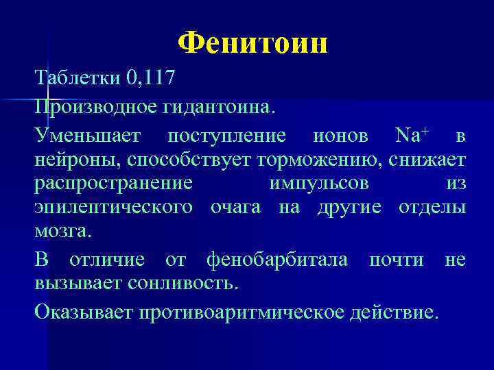 Фенитоин Таблетки 0, 117 Производное гидантоина. Уменьшает поступление ионов Na+ в нейроны, способствует торможению,