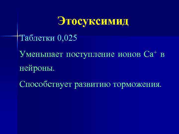 Этосуксимид Таблетки 0, 025 Уменьшает поступление ионов Са+ в нейроны. Способствует развитию торможения. 