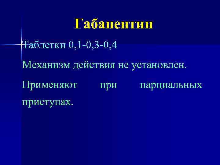 Габапентин Таблетки 0, 1 -0, 3 -0, 4 Механизм действия не установлен. Применяют приступах.