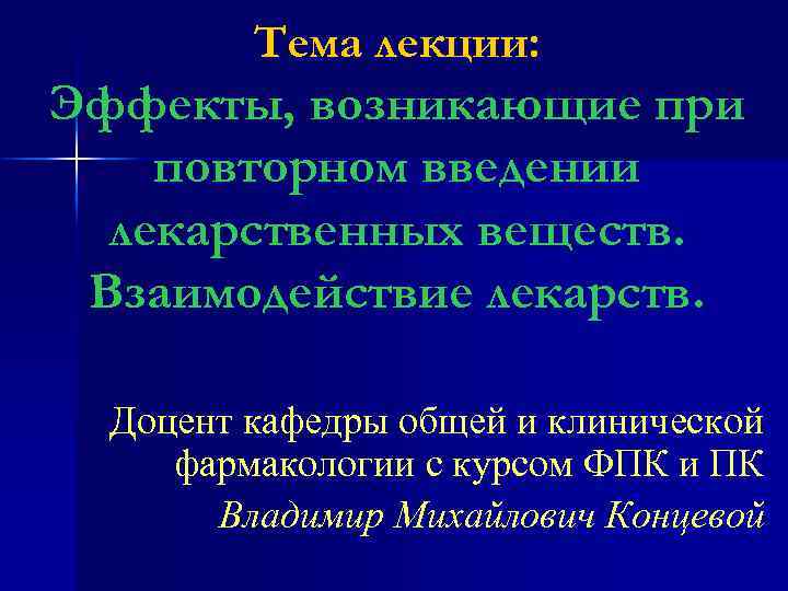 Тема лекции: Эффекты, возникающие при повторном введении лекарственных веществ. Взаимодействие лекарств. Доцент кафедры общей