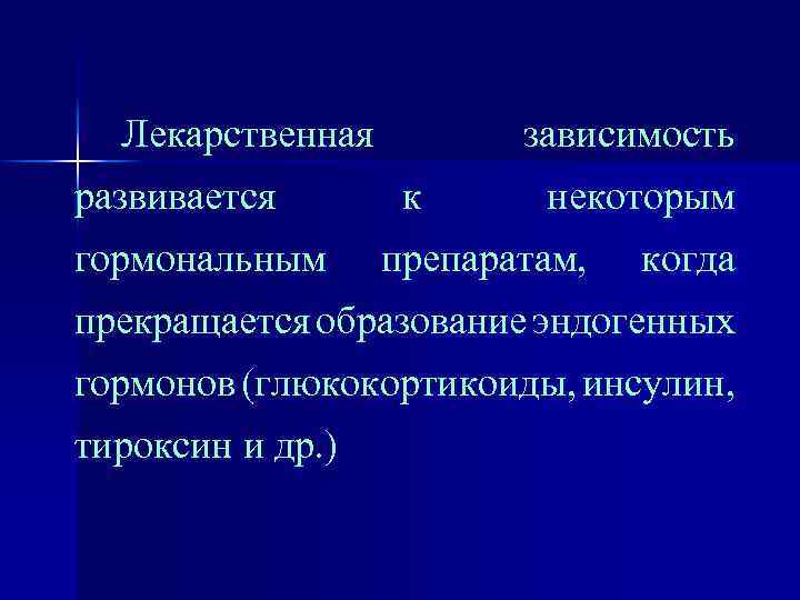 Лекарственная развивается гормональным зависимость к некоторым препаратам, когда прекращается образование эндогенных гормонов (глюкокортикоиды, инсулин,