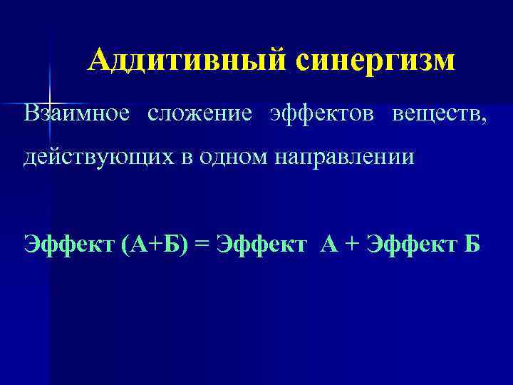 Аддитивный синергизм Взаимное сложение эффектов веществ, действующих в одном направлении Эффект (А+Б) = Эффект
