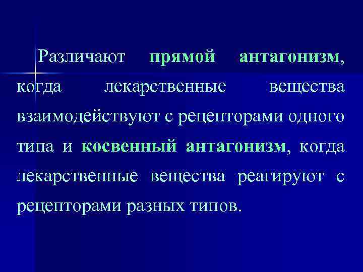 Различают когда прямой антагонизм, лекарственные вещества взаимодействуют с рецепторами одного типа и косвенный антагонизм,
