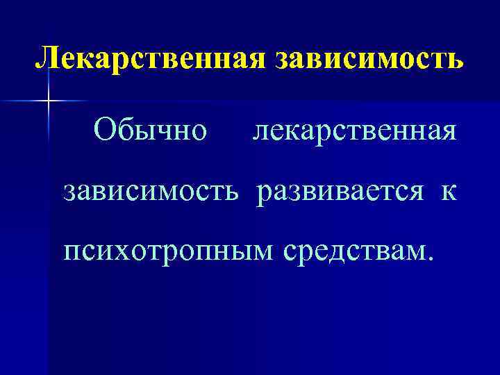 Лекарственная зависимость Обычно лекарственная зависимость развивается к психотропным средствам. 