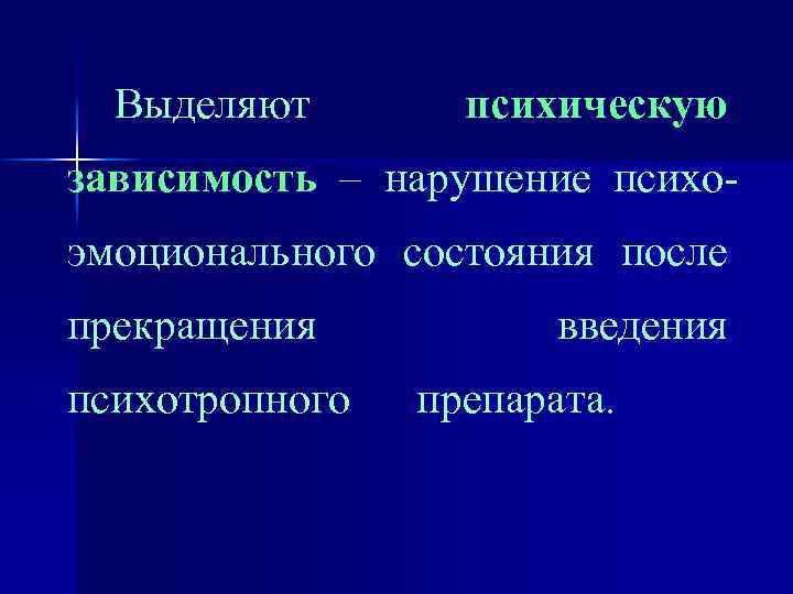 Выделяют психическую зависимость – нарушение психоэмоционального состояния после прекращения психотропного введения препарата. 