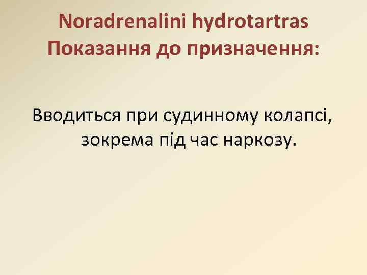 Noradrenalini hydrotartras Показання до призначення: Вводиться при судинному колапсі, зокрема під час наркозу. 