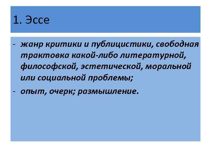 1. Эссе - жанр критики и публицистики, свободная трактовка какой-либо литературной, философской, эстетической, моральной