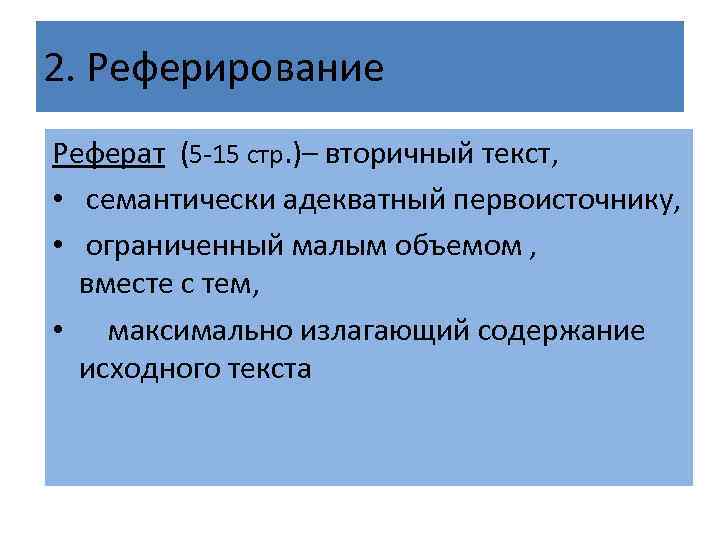 2. Реферирование Реферат (5 -15 стр. )– вторичный текст, • семантически адекватный первоисточнику, •