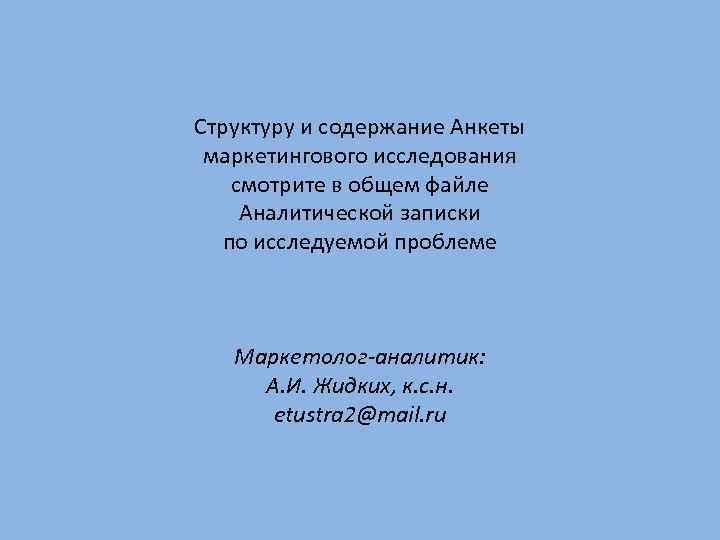 Структуру и содержание Анкеты маркетингового исследования смотрите в общем файле Аналитической записки по исследуемой