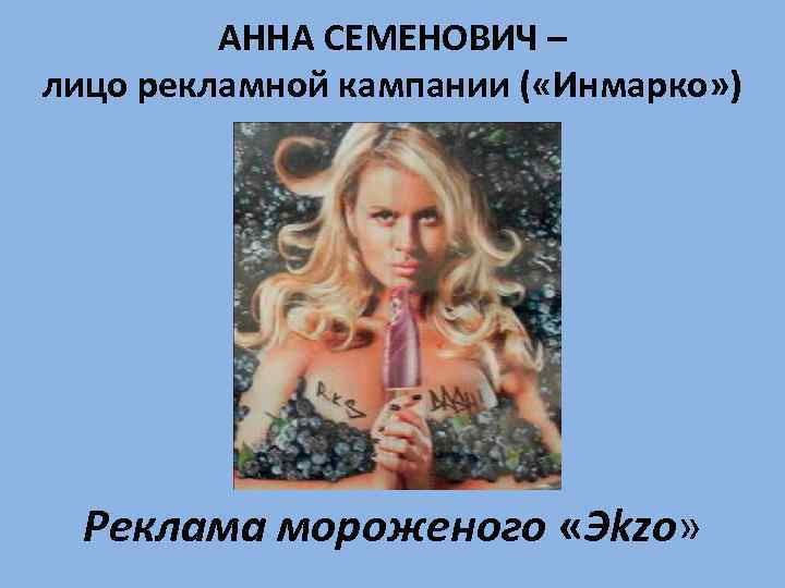 АННА СЕМЕНОВИЧ – лицо рекламной кампании ( «Инмарко» ) Реклама мороженого «Эkzo» 