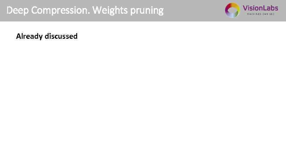 Deep Compression. Weights pruning Already discussed 