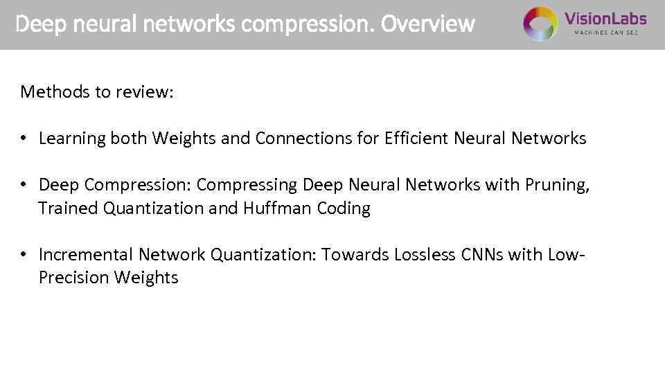 Deep neural networks compression. Overview Methods to review: • Learning both Weights and Connections