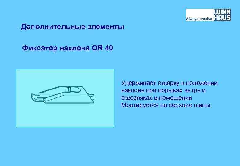 . Дополнительные элементы Фиксатор наклона OR 40 Удерживает створку в положении наклона при порывах