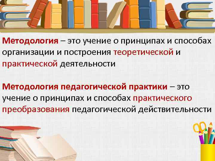 Методология – это учение о принципах и способах организации и построения теоретической и практической