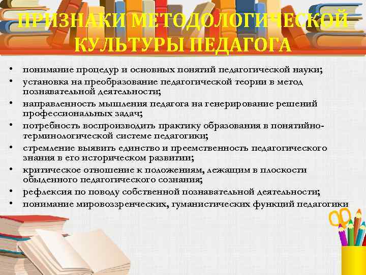 ПРИЗНАКИ МЕТОДОЛОГИЧЕСКОЙ КУЛЬТУРЫ ПЕДАГОГА • понимание процедур и основных понятий педагогической науки; • установка