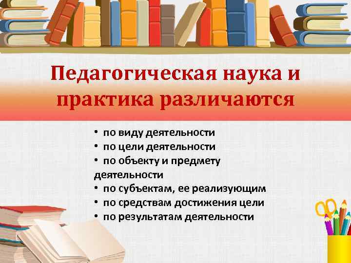 Педагогическая наука и практика различаются • по виду деятельности • по цели деятельности •
