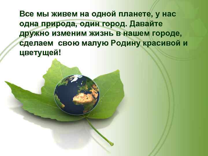 Все мы живем на одной планете, у нас одна природа, один город. Давайте дружно