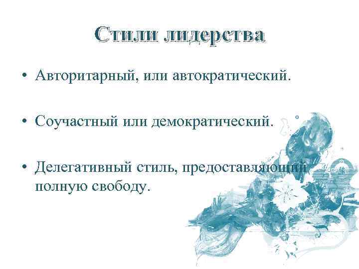 Стили лидерства • Авторитарный, или автократический. • Соучастный или демократический. • Делегативный стиль, предоставляющий