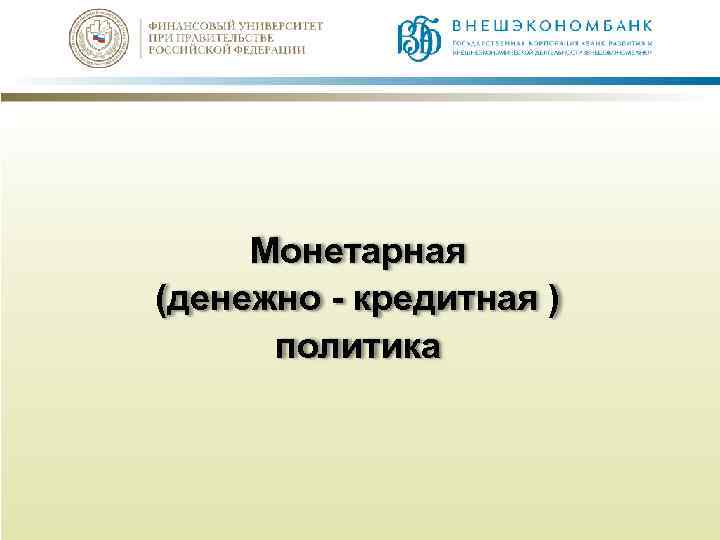 Монетарная (денежно - кредитная ) политика 