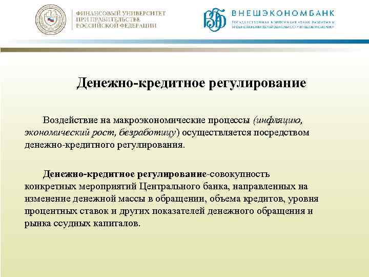 Денежно-кредитное регулирование Воздействие на макроэкономические процессы (инфляцию, экономический рост, безработицу) осуществляется посредством денежно-кредитного регулирования.