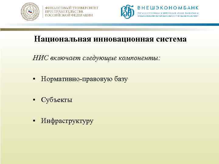 Национальная инновационная система НИС включает следующие компоненты: • Нормативно-правовую базу • Субъекты • Инфраструктуру