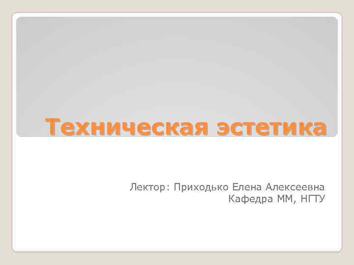 Техническая эстетика Лектор: Приходько Елена Алексеевна Кафедра ММ, НГТУ 