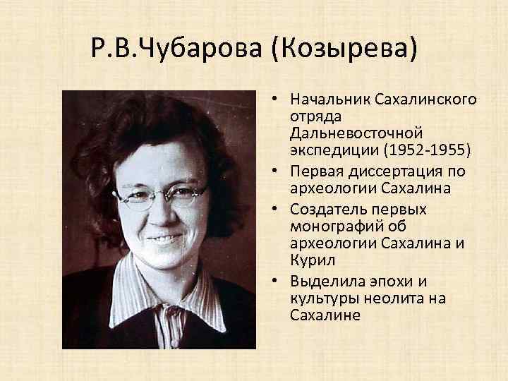 Р. В. Чубарова (Козырева) • Начальник Сахалинского отряда Дальневосточной экспедиции (1952 -1955) • Первая
