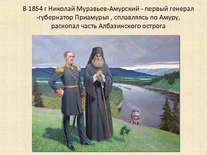 В 1854 г Николай Муравьев-Амурский - первый генерал -губернатор Приамурья , сплавляясь по Амуру,