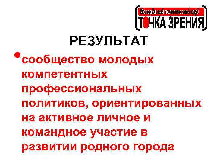 РЕЗУЛЬТАТ • сообщество молодых компетентных профессиональных политиков, ориентированных на активное личное и командное участие