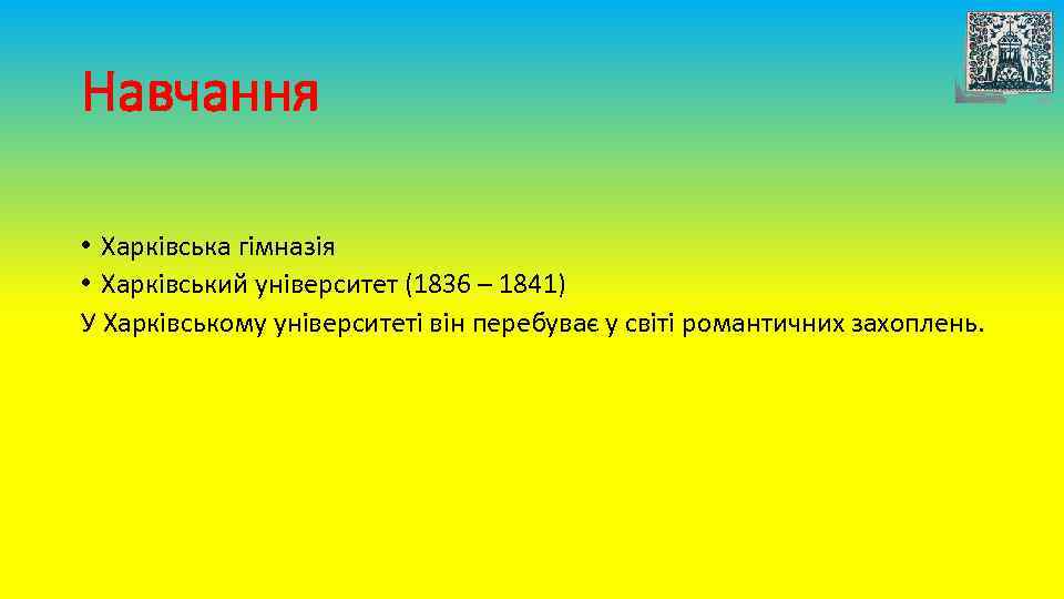 Навчання • Харківська гімназія • Харківський університет (1836 – 1841) У Харківському університеті він