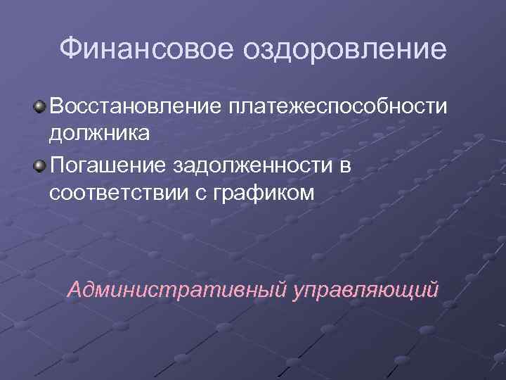 Финансовое оздоровление Восстановление платежеспособности должника Погашение задолженности в соответствии с графиком Административный управляющий 