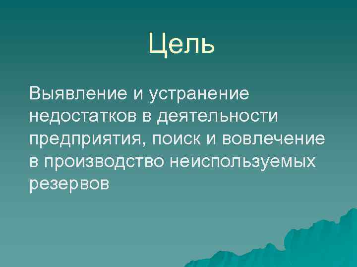 Цель Выявление и устранение недостатков в деятельности предприятия, поиск и вовлечение в производство неиспользуемых