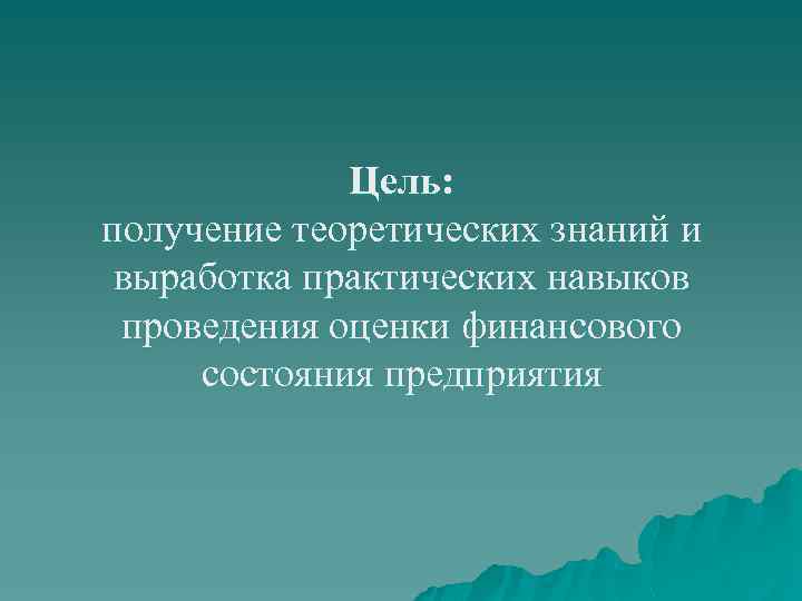 Цель: получение теоретических знаний и выработка практических навыков проведения оценки финансового состояния предприятия 