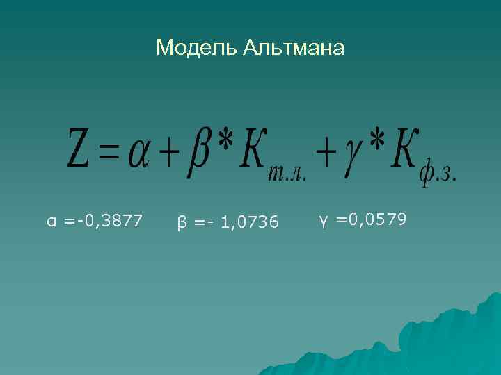 Модель Альтмана α =-0, 3877 β =- 1, 0736 γ =0, 0579 