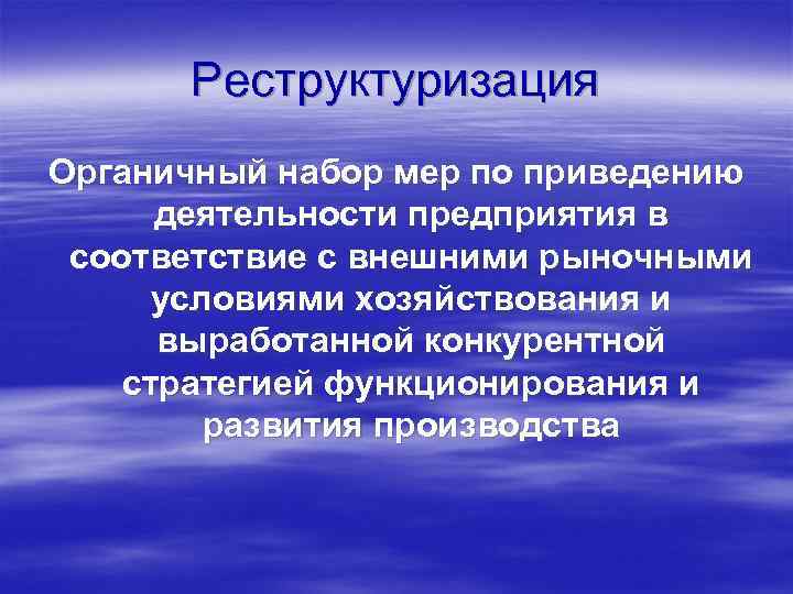 Реструктуризация Органичный набор мер по приведению деятельности предприятия в соответствие с внешними рыночными условиями