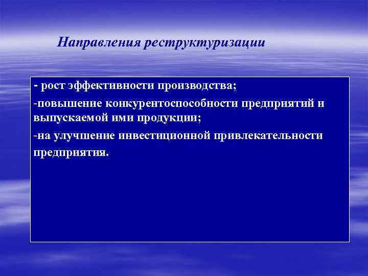 Направления реструктуризации - рост эффективности производства; -повышение конкурентоспособности предприятий и выпускаемой ими продукции; -на