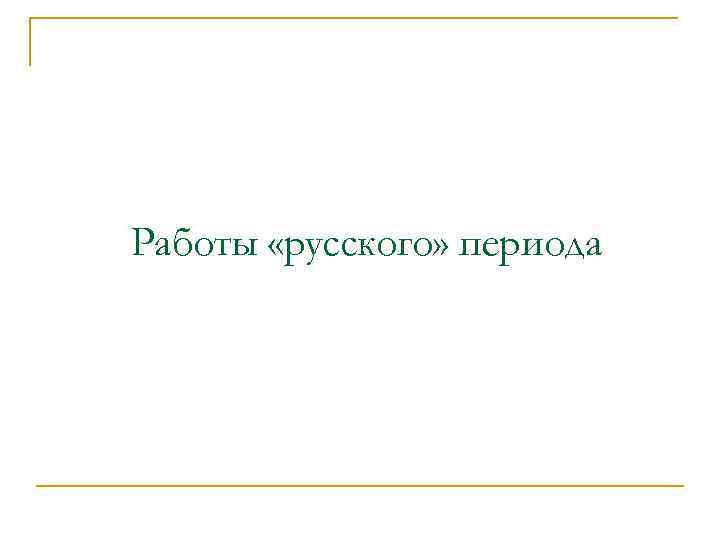 Работы «русского» периода 