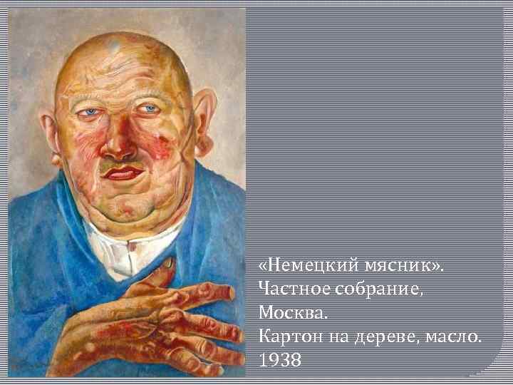  «Немецкий мясник» . Частное собрание, Москва. Картон на дереве, масло. 1938 