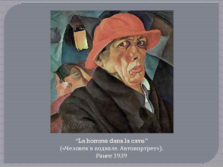 “La homme dans la cave” ( «Человек в подвале. Автопортрет» ). Ранее 1939 