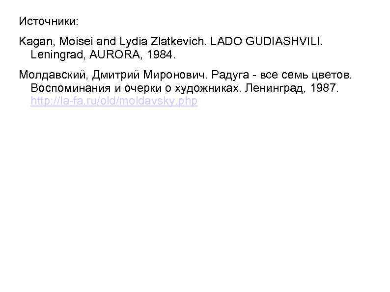 Источники: Kagan, Moisei and Lydia Zlatkevich. LADO GUDIASHVILI. Leningrad, AURORA, 1984. Молдавский, Дмитрий Миронович.
