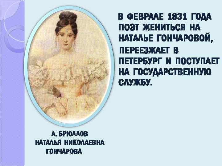В ФЕВРАЛЕ 1831 ГОДА ПОЭТ ЖЕНИТЬСЯ НА НАТАЛЬЕ ГОНЧАРОВОЙ, ПЕРЕЕЗЖАЕТ В ПЕТЕРБУРГ И ПОСТУПАЕТ
