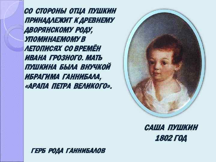 СО СТОРОНЫ ОТЦА ПУШКИН ПРИНАДЛЕЖИТ К ДРЕВНЕМУ ДВОРЯНСКОМУ РОДУ, УПОМИНАЕМОМУ В ЛЕТОПИСЯХ СО ВРЕМЁН