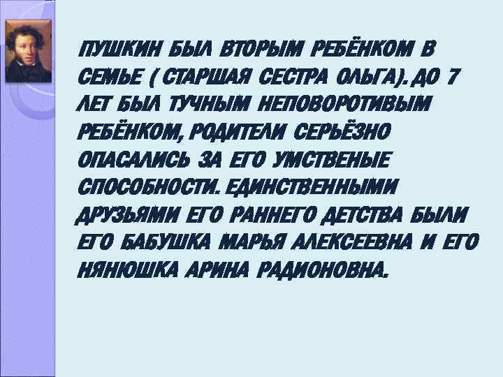 ПУШКИН БЫЛ ВТОРЫМ РЕБЁНКОМ В СЕМЬЕ ( СТАРШАЯ СЕСТРА ОЛЬГА). ДО 7 ЛЕТ БЫЛ