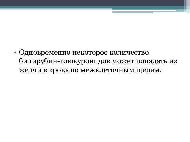  • Одновременно некоторое количество билирубин-глюкуронидов может попадать из желчи в кровь по межклеточным