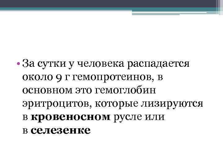  • За сутки у человека распадается около 9 г гемопротеинов, в основном это