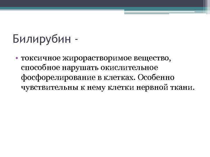 Билирубин • токсичное жирорастворимое вещество, способное нарушать окислительное фосфорелирование в клетках. Особенно чувствительны к