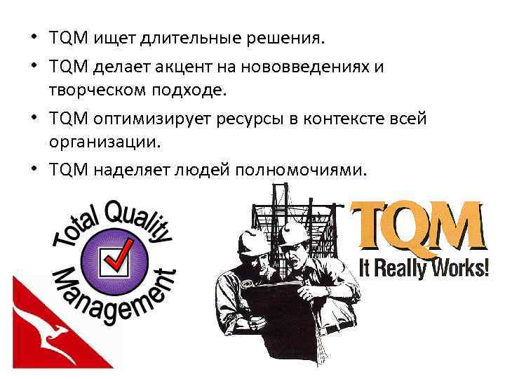  • TQM ищет длительные решения. • TQM делает акцент на нововведениях и творческом