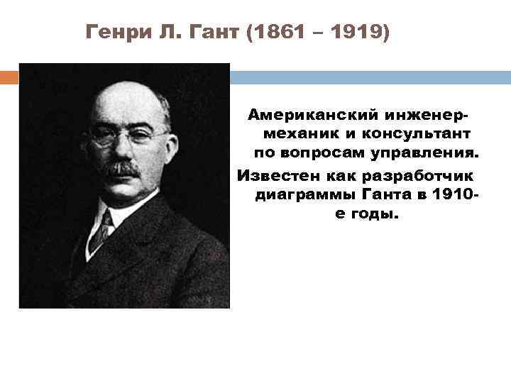 Генри Л. Гант (1861 – 1919) Американский инженермеханик и консультант по вопросам управления. Известен