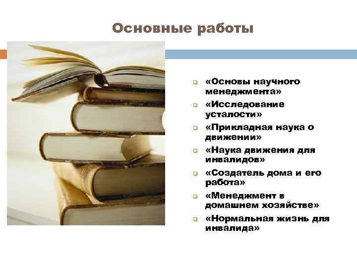 Основные работы q q q q «Основы научного менеджмента» «Исследование усталости» «Прикладная наука о