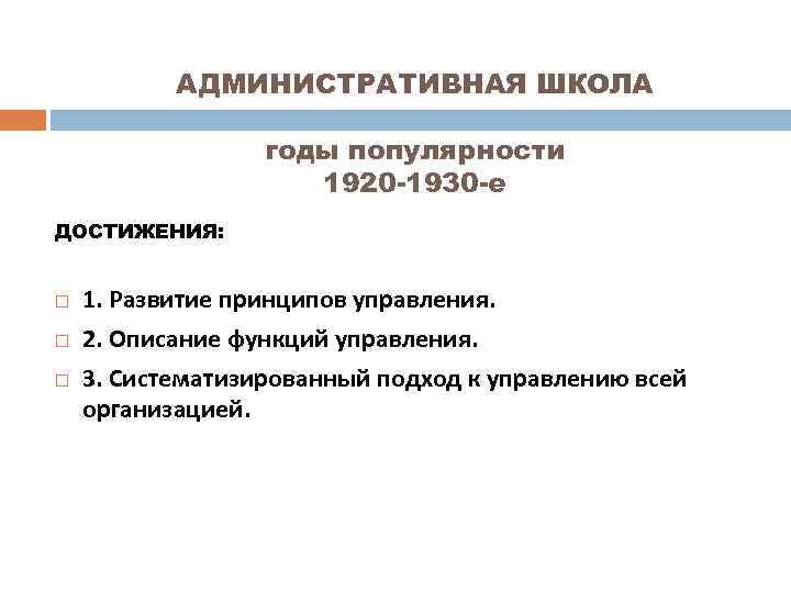 АДМИНИСТРАТИВНАЯ ШКОЛА годы популярности 1920 -1930 -е ДОСТИЖЕНИЯ: 1. Развитие принципов управления. 2. Описание